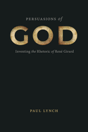 Persuasions of God: Inventing the Rhetoric of Ren├â┬⌐ Girard (RSA Series in Transdisciplinary Rhetoric)
