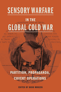 Sensory Warfare in the Global Cold War: Partition, Propaganda, Covert Operations (Perspectives on Sensory History)