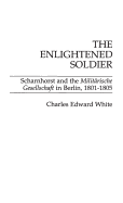 The Enlightened Soldier: Scharnhorst and the Militarische Gesellschaft in Berlin, 1801-1805