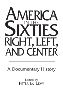 America in the Sixties--Right, Left, and Center: A Documentary History (History; 60)