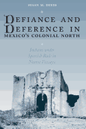 Defiance and Deference in Mexico's Colonial North: Indians under Spanish Rule in Nueva Vizcaya