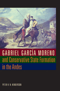 Gabriel Garc├â┬¡a Moreno and Conservative State Formation in the Andes (LLILAS New Interpretations of Latin America Series)