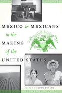 Mexico and Mexicans in the Making of the United States (CMAS History, Culture, and Society Series)