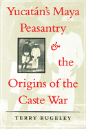 Yucat├â┬ín's Maya Peasantry and the Origins of the Caste War (Symposia on Latin America Series)