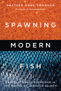 Spawning Modern Fish: Transnational Comparison in the Making of Japanese Salmon (Culture, Place, and Nature)