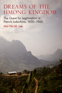 'Dreams of the Hmong Kingdom: The Quest for Legitimation in French Indochina, 1850-1960'