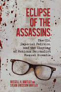 Eclipse of the Assassins: The CIA, Imperial Politics, and the Slaying of Mexican Journalist Manuel Buend├â┬¡a