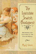 The Invisible Jewish Budapest: Metropolitan Culture at the Fin de Si├â┬¿cle (George L. Mosse Series in the History of European Culture, Sexuality, and Ideas)