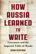 How Russia Learned to Write: Literature and the Imperial Table of Ranks (Publications of the Wisconsin Center for Pushkin Studies)