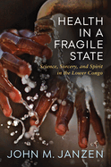 Health in a Fragile State: Science, Sorcery, and Spirit in the Lower Congo (Africa and the Diaspora: History, Politics, Culture)