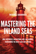 'Mastering the Inland Seas: How Lighthouses, Navigational Aids, and Harbors Transformed the Great Lakes and America'