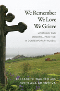We Remember, We Love, We Grieve: Mortuary and Memorial Practice in Contemporary Russia
