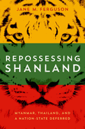 Repossessing Shanland: Myanmar, Thailand, and a Nation-State Deferred (New Perspectives in SE Asian Studies)