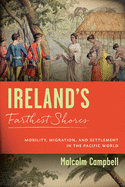 Ireland's Farthest Shores: Mobility, Migration, and Settlement in the Pacific World (History of Ireland & the Irish Diaspora)