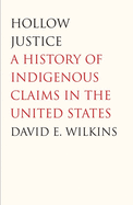 Hollow Justice: A History of Indigenous Claims in the United States (The Henry Roe Cloud Series on American Indians and Modernity)