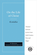 On the Life of Christ: Chanted Sermons by the Great Sixth Century Poet and Singer St. Romanos (Sacred Literature Trust Series)