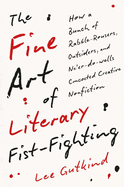 The Fine Art of Literary Fist-Fighting: How a Bunch of Rabble-Rousers, Outsiders, and Ne├óΓé¼Γäóer-do-wells Concocted Creative Nonfiction