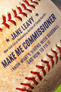 Make Me Commissioner: I Know What's Wrong with Baseball and How to Fix It