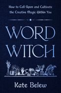 Word Witch: How to Call Upon and Cultivate the Creative Magic Within You