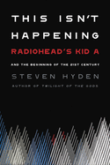 This Isn't Happening: Radiohead's 'Kid A' and the Beginning of the 21st Century
