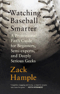 'Watching Baseball Smarter: A Professional Fan's Guide for Beginners, Semi-Experts, and Deeply Serious Geeks'