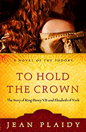 To Hold the Crown: The Story of King Henry VII and Elizabeth of York (A Novel of the Tudors)