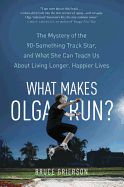 What Makes Olga Run?: The Mystery of the 90-Something Track Star, and What She Can Teach Us About Living Longer, Happier Lives