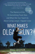 What Makes Olga Run?: The Mystery of the 90-Something Track Star, and What She Can Teach Us About Living Longer, Happier Lives