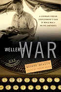 Weller's War: A Legendary Foreign Correspondent's