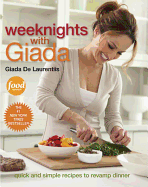 Weeknights with Giada: Quick and Simple Recipes to Revamp Dinner: A Cookbook
