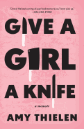 Give a Girl a Knife: A Memoir