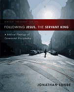 Following Jesus, the Servant King: A Biblical Theology of Covenantal Discipleship (Biblical Theology for Life)