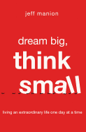 'Dream Big, Think Small: Living an Extraordinary Life One Day at a Time'