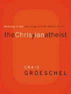 The Christian Atheist: Believing in God but Living As If He Doesn't Exist