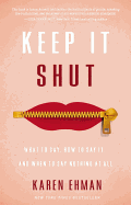 Keep It Shut: What to Say, How to Say It, and When to Say Nothing at All