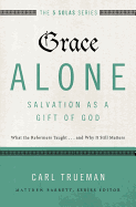 Grace Alone---Salvation as a Gift of God: What the Reformers Taught...and Why It Still Matters (The Five Solas Series)