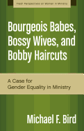 Bourgeois Babes, Bossy Wives, and Bobby Haircuts: A Case for Gender Equality in Ministry (Fresh Perspectives on Women in Ministry)