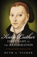 'Katie Luther, First Lady of the Reformation: The Unconventional Life of Katharina Von Bora'