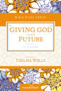 Giving God Your Future (Women of Faith Study Guide Series)