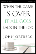 'When the Game Is Over, It All Goes Back in the Box Participant's Guide: Six Sessions on Living Life in the Light of Eternity'