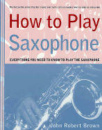 How to Play Saxophone: Everything You Need to Know to Play the Saxophone