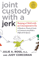 Joint Custody with a Jerk: Raising a Child with an Uncooperative Ex- A Hands-on, Practical Guide to Communicating with a Difficult Ex-Spouse