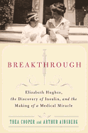 Breakthrough: Elizabeth Hughes, the Discovery of Insulin, and the Making of a Medical Miracle