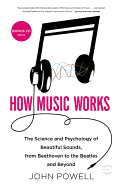 How Music Works: The Science and Psychology of Beautiful Sounds, from Beethoven to the Beatles and Beyond