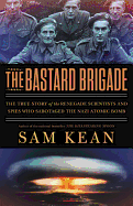 The Bastard Brigade: The True Story of the Renegade Scientists and Spies Who Sabotaged the Nazi Atomic Bomb