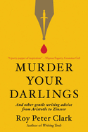 Murder Your Darlings: And Other Gentle Writing Advice from Aristotle to Zinsser