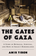 The Gates of Gaza: A Story of Betrayal, Survival, and Hope in Israel’s Borderlands