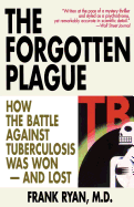 The Forgotten Plague: How the Battle Against Tuberculosis Was Won - And Lost