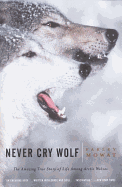Never Cry Wolf : Amazing True Story of Life Among
