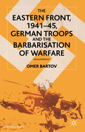 'The Eastern Front, 1941-45, German Troops and the Barbarisation of Warfare'